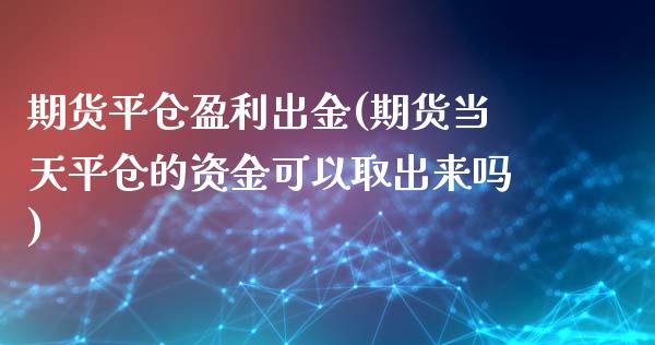 期货平仓盈利出金(期货当天平仓的资金可以取出来吗)_https://gjqh.wpmee.com_期货百科_第1张