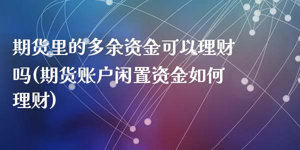 期货里的多余资金可以理财吗(期货账户闲置资金如何理财)_https://gjqh.wpmee.com_期货百科_第1张