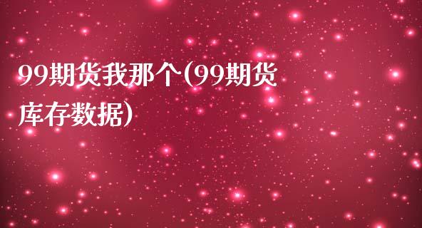 99期货我那个(99期货库存数据)_https://gjqh.wpmee.com_国际期货_第1张