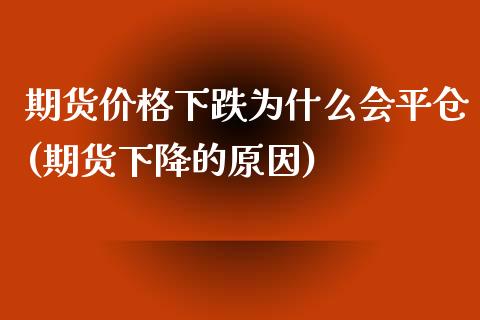 期货价格下跌为什么会平仓(期货下降的原因)_https://gjqh.wpmee.com_期货百科_第1张