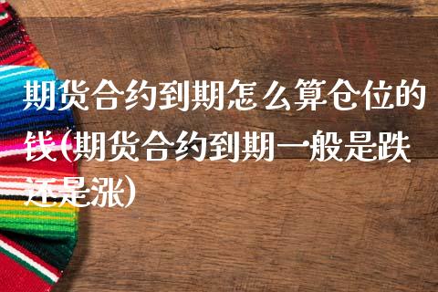 期货合约到期怎么算仓位的钱(期货合约到期一般是跌还是涨)_https://gjqh.wpmee.com_国际期货_第1张