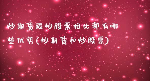 炒期货跟炒股票相比都有哪些优势(炒期货和炒股票)_https://gjqh.wpmee.com_期货开户_第1张