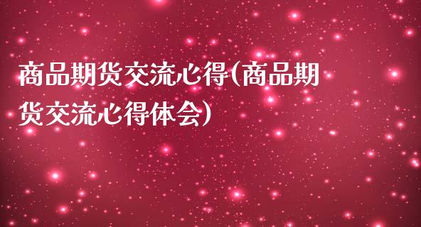 商品期货交流心得(商品期货交流心得体会)_https://gjqh.wpmee.com_期货新闻_第1张