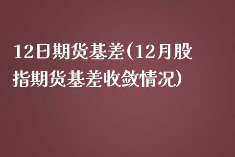 12日期货基差(12月股指期货基差收敛情况)_https://gjqh.wpmee.com_期货平台_第1张