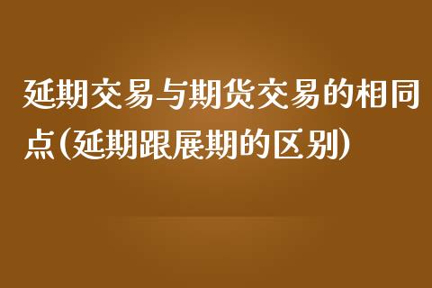 延期交易与期货交易的相同点(延期跟展期的区别)_https://gjqh.wpmee.com_期货平台_第1张