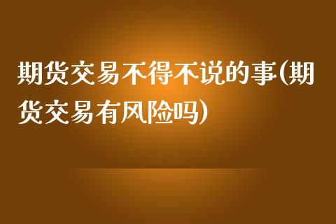 期货交易不得不说的事(期货交易有风险吗)_https://gjqh.wpmee.com_期货百科_第1张