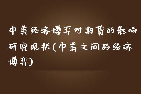 中美经济博弈对期货的影响研究现状(中美之间的经济博弈)_https://gjqh.wpmee.com_国际期货_第1张