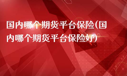 国内哪个期货平台保险(国内哪个期货平台保险好)_https://gjqh.wpmee.com_期货百科_第1张