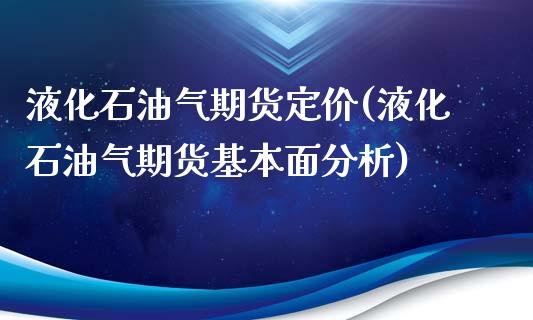 液化石油气期货定价(液化石油气期货基本面分析)_https://gjqh.wpmee.com_期货百科_第1张