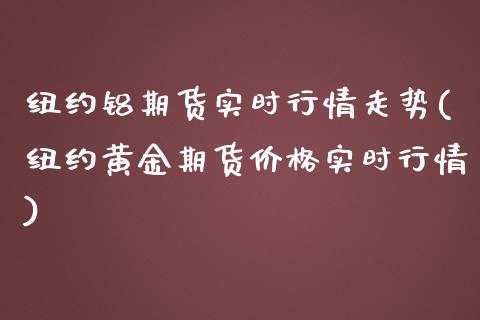 纽约铝期货实时行情走势(纽约黄金期货价格实时行情)_https://gjqh.wpmee.com_期货平台_第1张