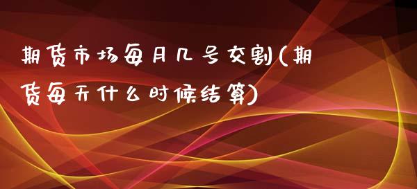 期货市场每月几号交割(期货每天什么时候结算)_https://gjqh.wpmee.com_期货开户_第1张