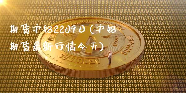 期货沪铝2209日(沪铝期货最新行情今天)_https://gjqh.wpmee.com_国际期货_第1张