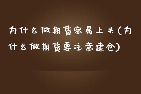 为什么做期货容易上头(为什么做期货要注意建仓)_https://gjqh.wpmee.com_期货开户_第1张