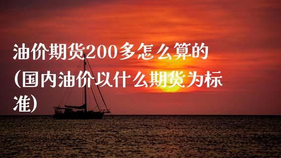 油价期货200多怎么算的(国内油价以什么期货为标准)_https://gjqh.wpmee.com_期货平台_第1张