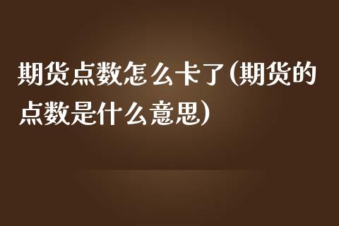 期货点数怎么卡了(期货的点数是什么意思)_https://gjqh.wpmee.com_期货百科_第1张