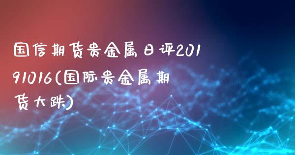 国信期货贵金属日评20191016(国际贵金属期货大跌)_https://gjqh.wpmee.com_期货新闻_第1张