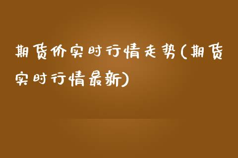 期货价实时行情走势(期货实时行情最新)_https://gjqh.wpmee.com_期货百科_第1张