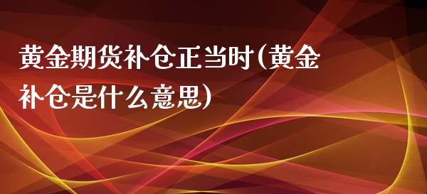 黄金期货补仓正当时(黄金补仓是什么意思)_https://gjqh.wpmee.com_国际期货_第1张