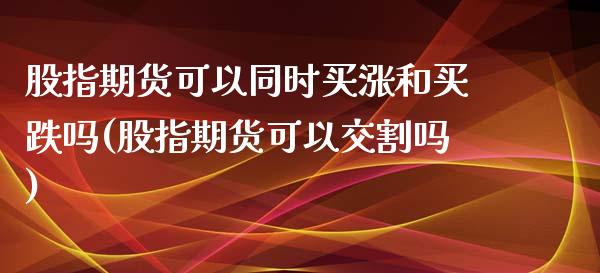 股指期货可以同时买涨和买跌吗(股指期货可以交割吗)_https://gjqh.wpmee.com_期货新闻_第1张