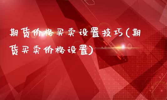 期货价格买卖设置技巧(期货买卖价格设置)_https://gjqh.wpmee.com_期货新闻_第1张