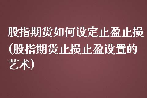 股指期货如何设定止盈止损(股指期货止损止盈设置的艺术)_https://gjqh.wpmee.com_期货平台_第1张