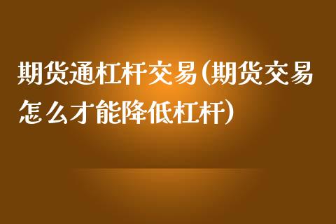 期货通杠杆交易(期货交易怎么才能降低杠杆)_https://gjqh.wpmee.com_期货平台_第1张