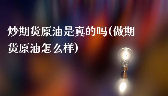 炒期货原油是真的吗(做期货原油怎么样)_https://gjqh.wpmee.com_期货新闻_第1张