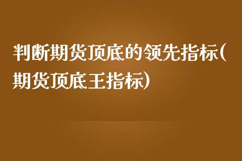 判断期货顶底的领先指标(期货顶底王指标)_https://gjqh.wpmee.com_期货平台_第1张