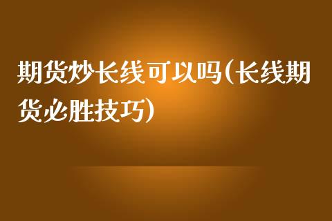 期货炒长线可以吗(长线期货必胜技巧)_https://gjqh.wpmee.com_期货百科_第1张