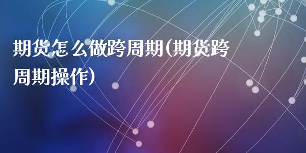 期货怎么做跨周期(期货跨周期操作)_https://gjqh.wpmee.com_期货开户_第1张