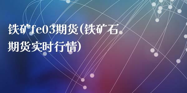 铁矿fe03期货(铁矿石期货实时行情)_https://gjqh.wpmee.com_期货百科_第1张