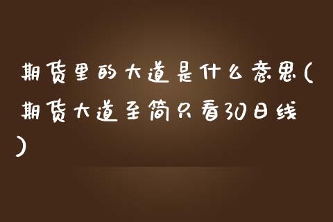 期货里的大道是什么意思(期货大道至简只看30日线)_https://gjqh.wpmee.com_期货百科_第1张