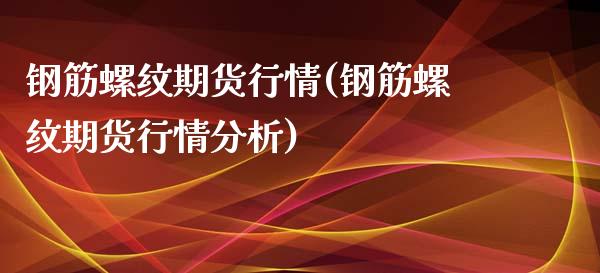 钢筋螺纹期货行情(钢筋螺纹期货行情分析)_https://gjqh.wpmee.com_期货平台_第1张