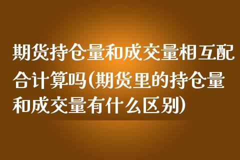 期货持仓量和成交量相互配合计算吗(期货里的持仓量和成交量有什么区别)_https://gjqh.wpmee.com_期货百科_第1张