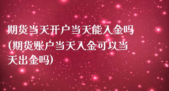 期货当天开户当天能入金吗(期货账户当天入金可以当天出金吗)_https://gjqh.wpmee.com_期货平台_第1张