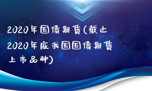 2020年国债期货(截止2020年底我国国债期货上市品种)_https://gjqh.wpmee.com_期货百科_第1张