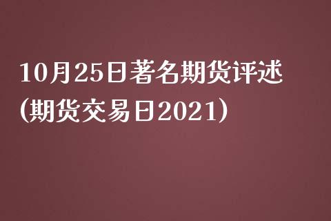 10月25日著名期货评述(期货交易日2021)_https://gjqh.wpmee.com_期货百科_第1张