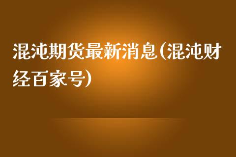 混沌期货最新消息(混沌财经百家号)_https://gjqh.wpmee.com_期货开户_第1张