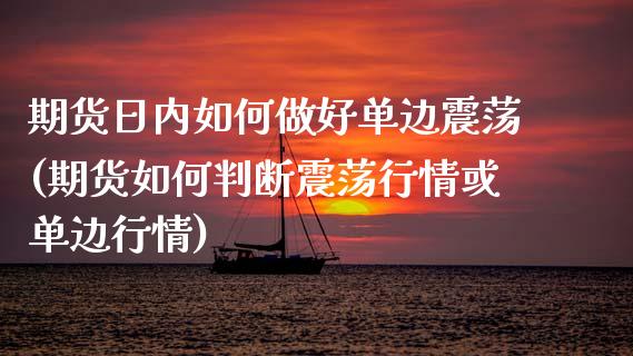 期货日内如何做好单边震荡(期货如何判断震荡行情或单边行情)_https://gjqh.wpmee.com_期货新闻_第1张