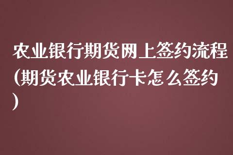 农业银行期货网上签约流程(期货农业银行卡怎么签约)_https://gjqh.wpmee.com_期货百科_第1张