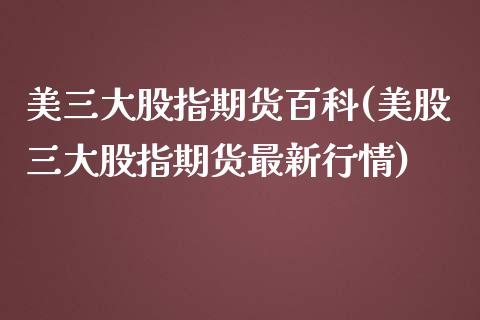 美三大股指期货百科(美股三大股指期货最新行情)_https://gjqh.wpmee.com_期货百科_第1张