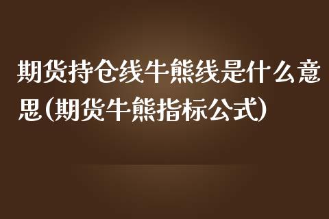 期货持仓线牛熊线是什么意思(期货牛熊指标公式)_https://gjqh.wpmee.com_国际期货_第1张