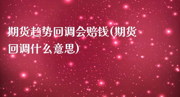 期货趋势回调会赔钱(期货回调什么意思)_https://gjqh.wpmee.com_期货新闻_第1张