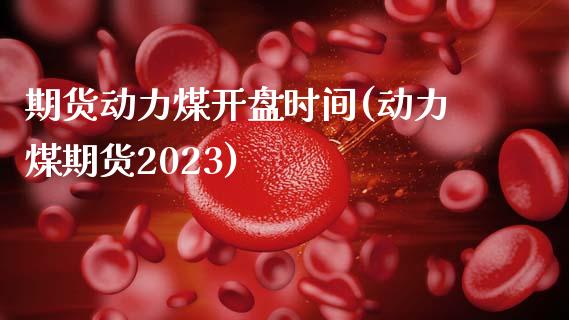 期货动力煤开盘时间(动力煤期货2023)_https://gjqh.wpmee.com_国际期货_第1张