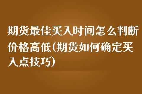 期货最佳买入时间怎么判断价格高低(期货如何确定买入点技巧)_https://gjqh.wpmee.com_期货开户_第1张