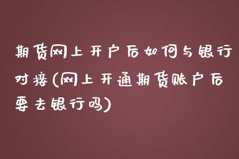 期货网上开户后如何与银行对接(网上开通期货账户后要去银行吗)_https://gjqh.wpmee.com_期货百科_第1张