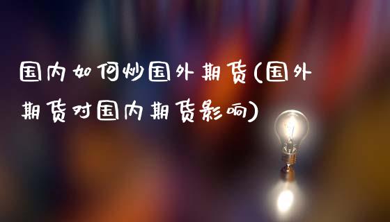 国内如何炒国外期货(国外期货对国内期货影响)_https://gjqh.wpmee.com_国际期货_第1张