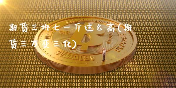 期货三块七一斤这么高(期货三万变三亿)_https://gjqh.wpmee.com_期货开户_第1张