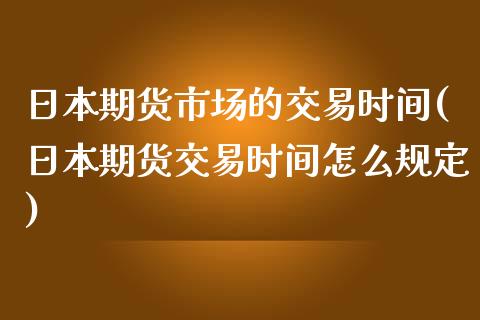 日本期货市场的交易时间(日本期货交易时间怎么规定)_https://gjqh.wpmee.com_国际期货_第1张