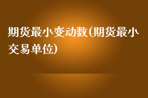 期货最小变动数(期货最小交易单位)_https://gjqh.wpmee.com_期货平台_第1张